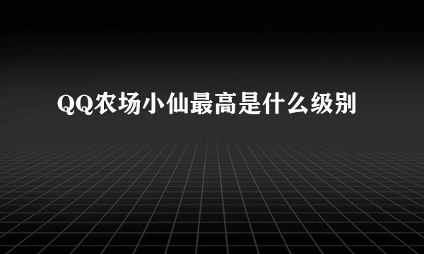 QQ农场小仙最高是什么级别