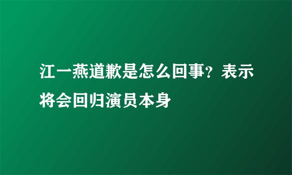 江一燕道歉是怎么回事？表示将会回归演员本身