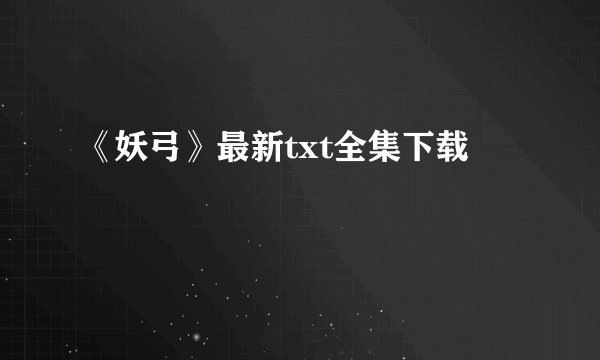 《妖弓》最新txt全集下载
