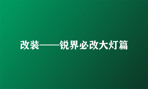 改装——锐界必改大灯篇