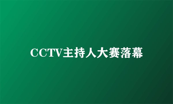 CCTV主持人大赛落幕