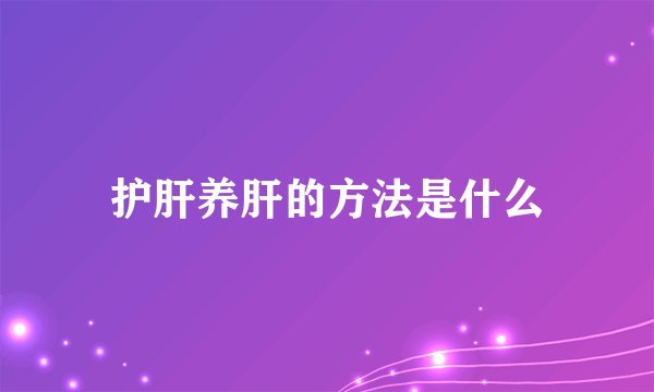 护肝养肝的方法是什么