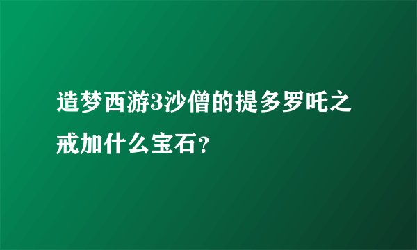 造梦西游3沙僧的提多罗吒之戒加什么宝石？