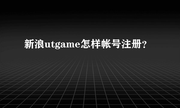 新浪utgame怎样帐号注册？