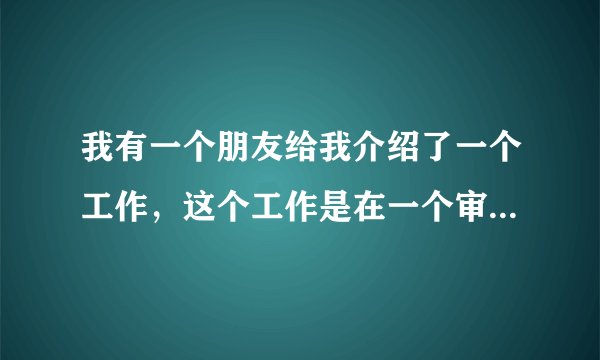 我有一个朋友给我介绍了一个工作，这个工作是在一个审计公司里面，我想知道审计公司到底是做什么的，因为我之前也没有接触过这类型的公司，所以想请问律师，审计公司是做什么的呢？它的一个公司性质又是怎样的呢？会不会承担一些法律风险呀。