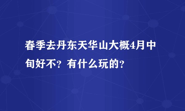 春季去丹东天华山大概4月中旬好不？有什么玩的？