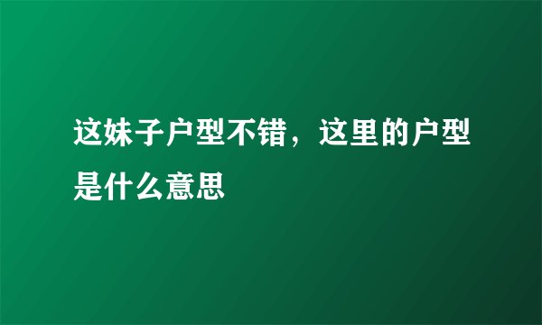 这妹子户型不错，这里的户型是什么意思