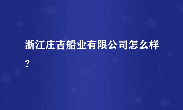 浙江庄吉船业有限公司怎么样？