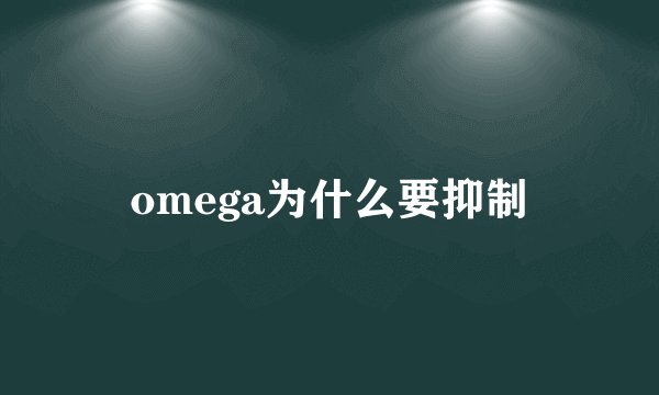 omega为什么要抑制