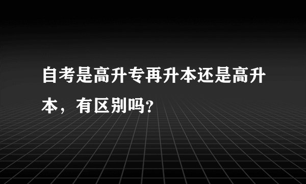 自考是高升专再升本还是高升本，有区别吗？