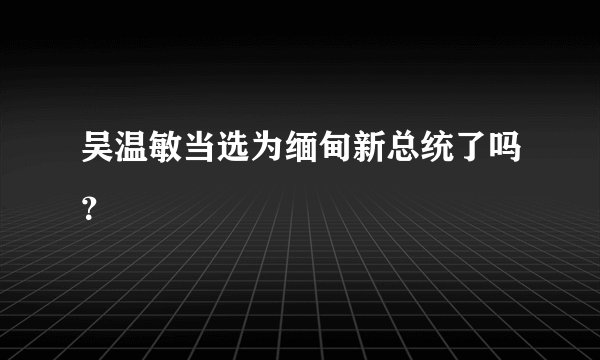 吴温敏当选为缅甸新总统了吗？