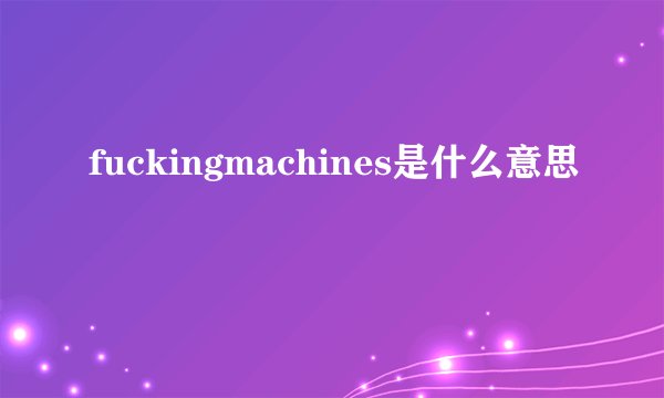 fuckingmachines是什么意思
