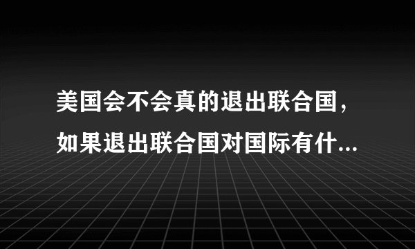 美国会不会真的退出联合国，如果退出联合国对国际有什么影响？