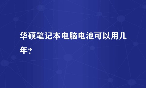 华硕笔记本电脑电池可以用几年？