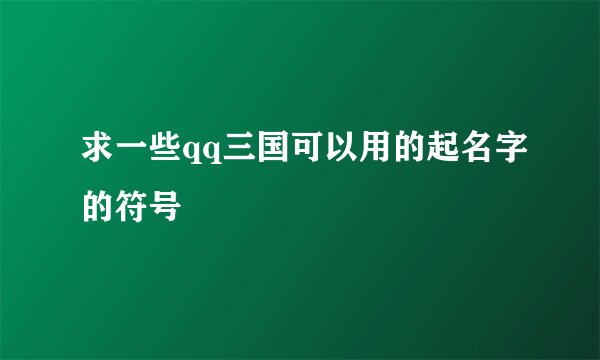 求一些qq三国可以用的起名字的符号