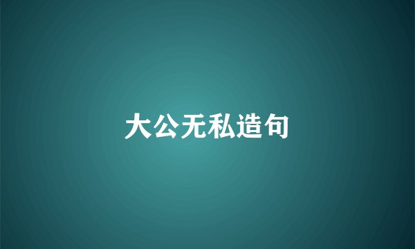大公无私造句