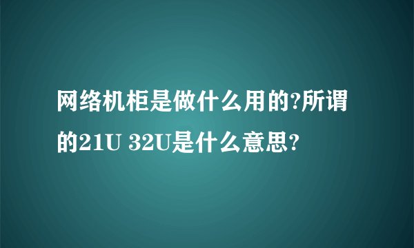 网络机柜是做什么用的?所谓的21U 32U是什么意思?