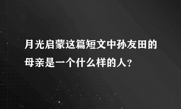 月光启蒙这篇短文中孙友田的母亲是一个什么样的人？