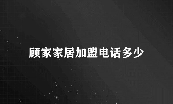 顾家家居加盟电话多少