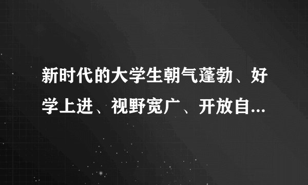 新时代的大学生朝气蓬勃、好学上进、视野宽广、开放自信，是（）、（）、（）的一代，是民族复兴伟大进程的见证者和参与者，也是社会主义事业的生力军。