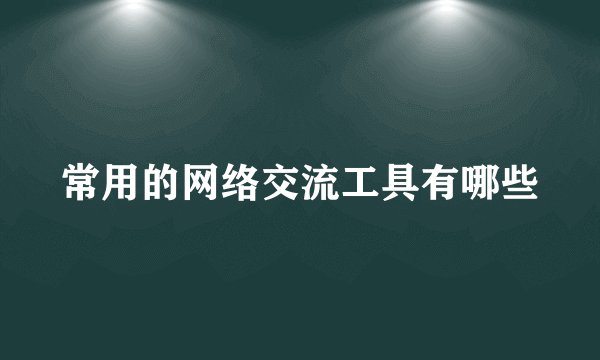 常用的网络交流工具有哪些