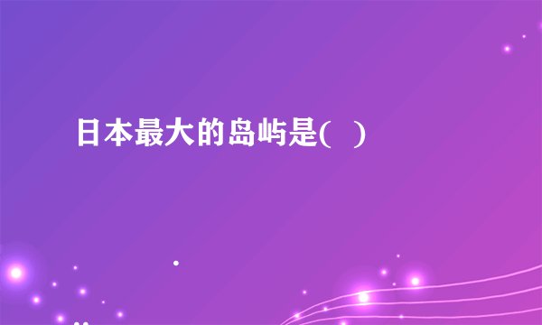 日本最大的岛屿是(  )

                                                    A. 本州岛
                                                    B. 九州岛
                                                    C. 北海道岛
                                                    D. 四国岛