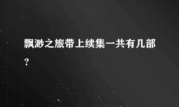 飘渺之旅带上续集一共有几部？