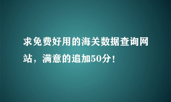 求免费好用的海关数据查询网站，满意的追加50分！