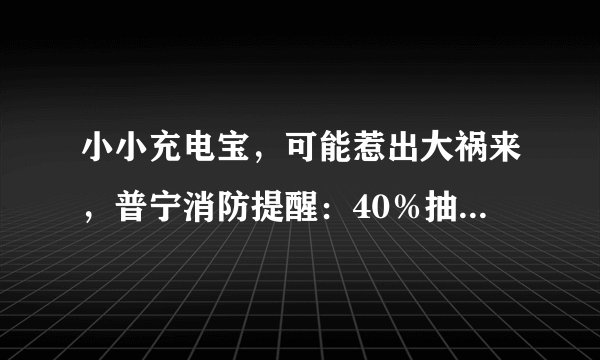 小小充电宝，可能惹出大祸来，普宁消防提醒：40％抽检不合格，可能易燃易爆炸！