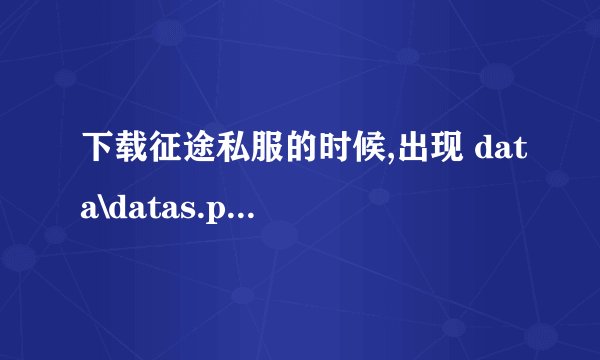 下载征途私服的时候,出现 data\datas.pak 文件损坏或丢失,请重新更新客户端``该怎么办?