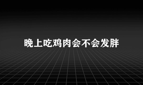 晚上吃鸡肉会不会发胖