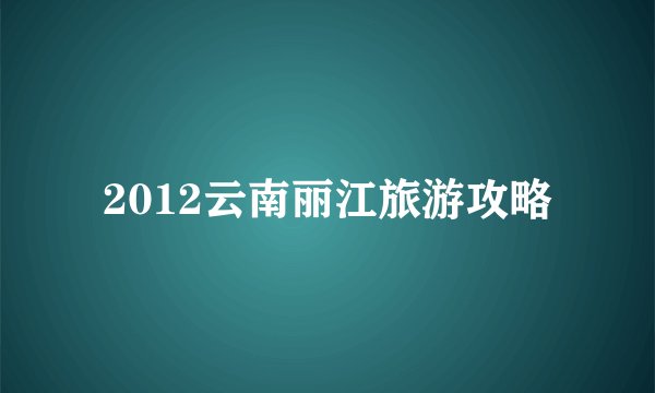 2012云南丽江旅游攻略