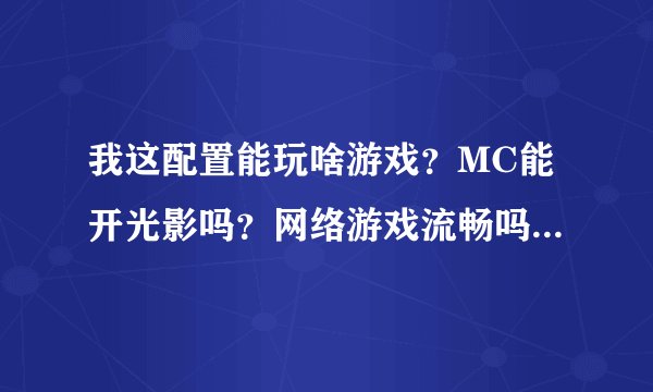 我这配置能玩啥游戏？MC能开光影吗？网络游戏流畅吗？不追求高特效全开~？