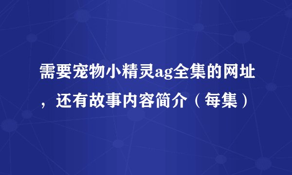需要宠物小精灵ag全集的网址，还有故事内容简介（每集）