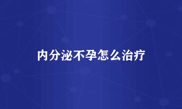 内分泌不孕怎么治疗
