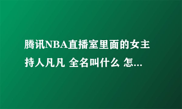 腾讯NBA直播室里面的女主持人凡凡 全名叫什么 怎么在百度上找不到呢