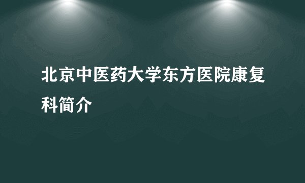 北京中医药大学东方医院康复科简介