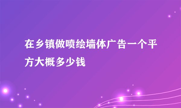 在乡镇做喷绘墙体广告一个平方大概多少钱