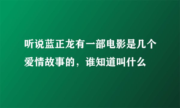 听说蓝正龙有一部电影是几个爱情故事的，谁知道叫什么