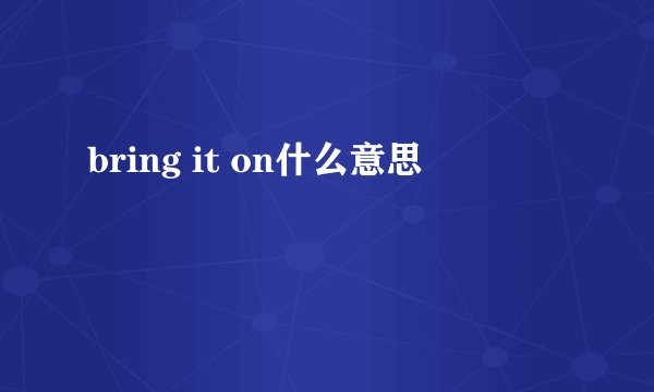 bring it on什么意思