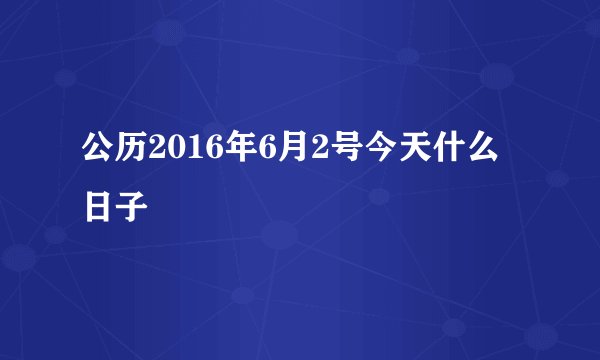 公历2016年6月2号今天什么日子