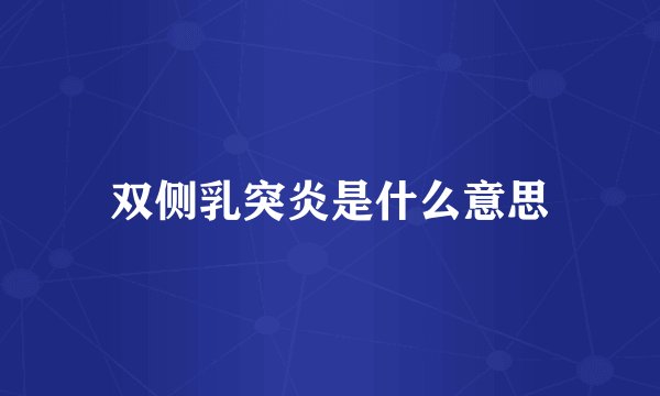 双侧乳突炎是什么意思