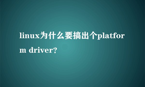 linux为什么要搞出个platform driver？