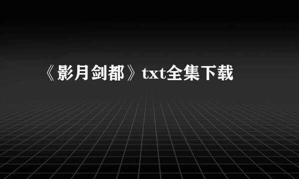 《影月剑都》txt全集下载