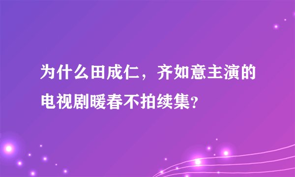 为什么田成仁，齐如意主演的电视剧暖春不拍续集？