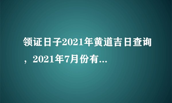 领证日子2021年黄道吉日查询，2021年7月份有那几天是黄道吉日？