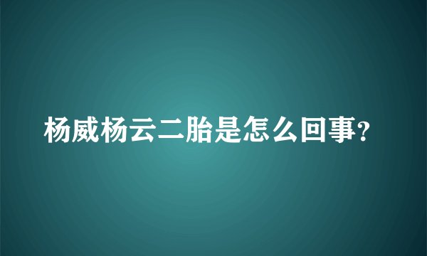 杨威杨云二胎是怎么回事？