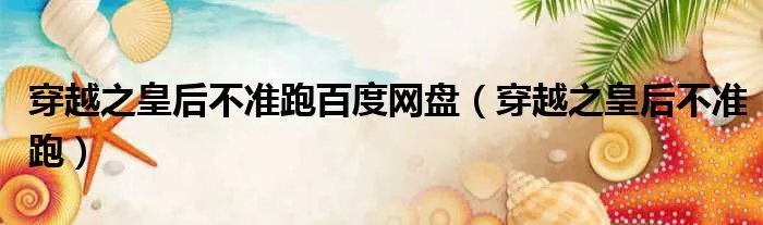 穿越之皇后不准跑百度网盘（穿越之皇后不准跑）