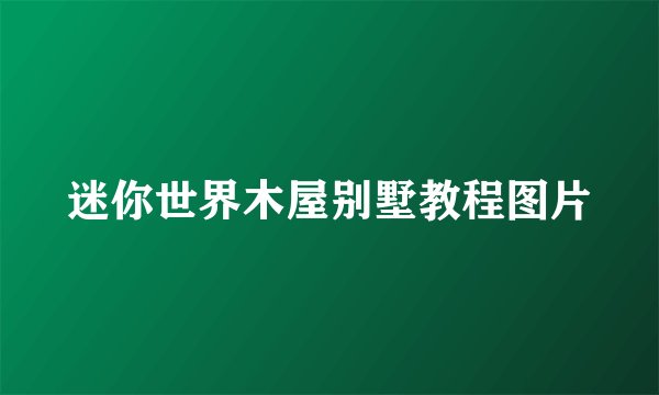 迷你世界木屋别墅教程图片