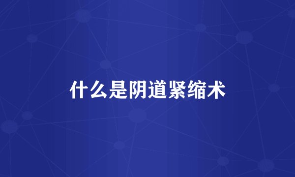 什么是阴道紧缩术